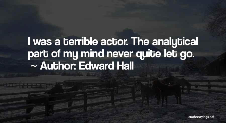 Edward Hall Quotes: I Was A Terrible Actor. The Analytical Part Of My Mind Never Quite Let Go.