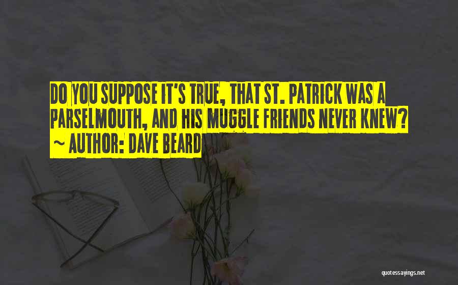 Dave Beard Quotes: Do You Suppose It's True, That St. Patrick Was A Parselmouth, And His Muggle Friends Never Knew?