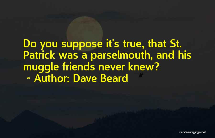 Dave Beard Quotes: Do You Suppose It's True, That St. Patrick Was A Parselmouth, And His Muggle Friends Never Knew?