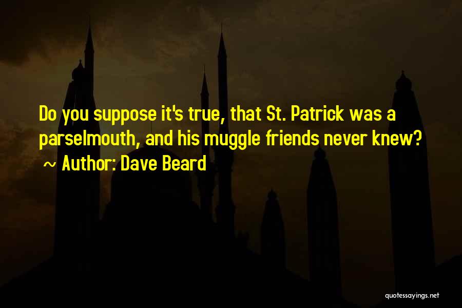 Dave Beard Quotes: Do You Suppose It's True, That St. Patrick Was A Parselmouth, And His Muggle Friends Never Knew?