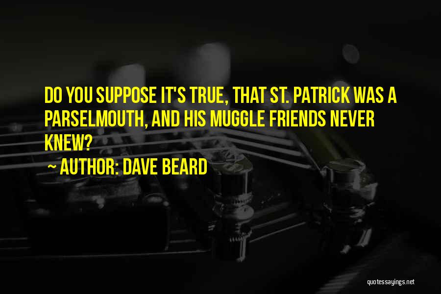 Dave Beard Quotes: Do You Suppose It's True, That St. Patrick Was A Parselmouth, And His Muggle Friends Never Knew?