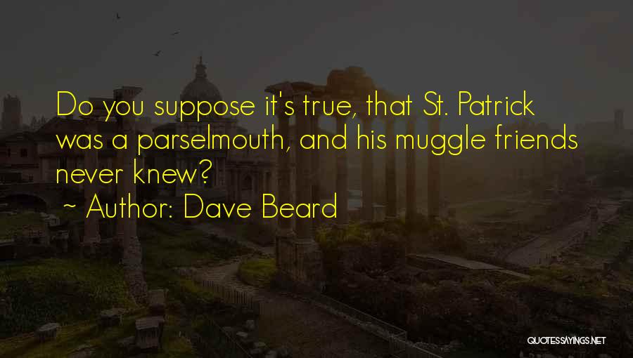 Dave Beard Quotes: Do You Suppose It's True, That St. Patrick Was A Parselmouth, And His Muggle Friends Never Knew?