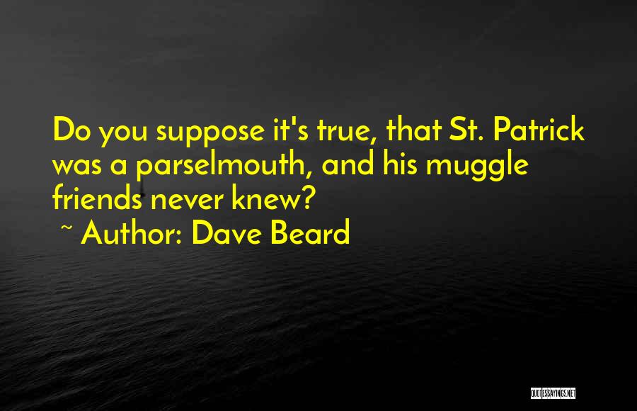 Dave Beard Quotes: Do You Suppose It's True, That St. Patrick Was A Parselmouth, And His Muggle Friends Never Knew?