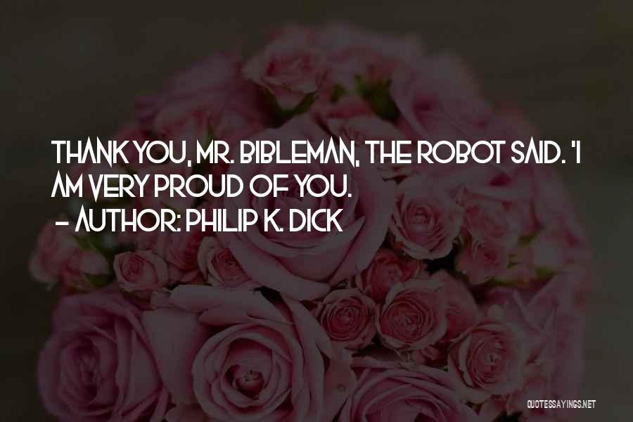 Philip K. Dick Quotes: Thank You, Mr. Bibleman, The Robot Said. 'i Am Very Proud Of You.