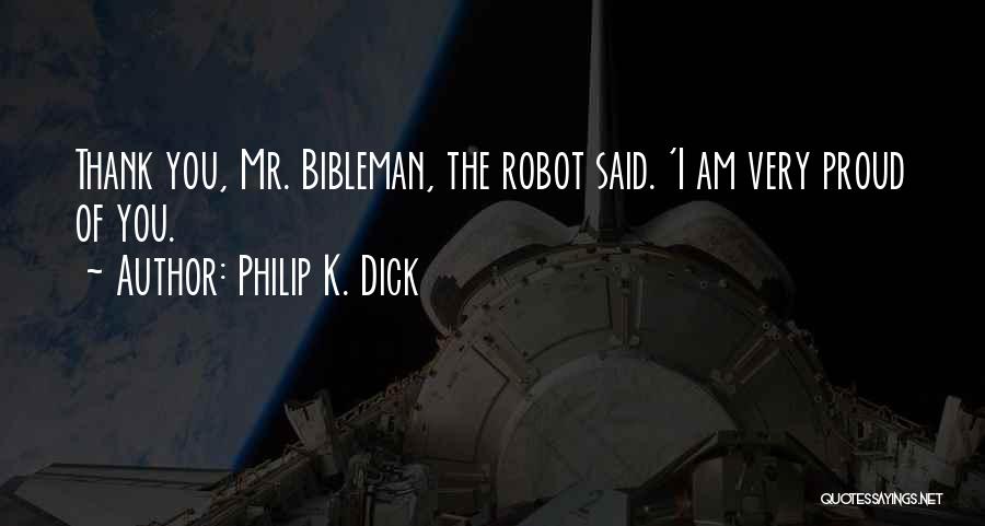 Philip K. Dick Quotes: Thank You, Mr. Bibleman, The Robot Said. 'i Am Very Proud Of You.