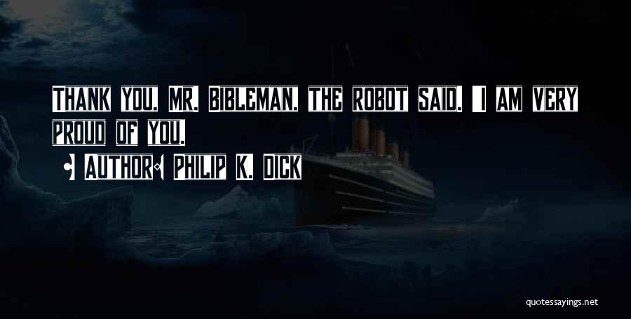 Philip K. Dick Quotes: Thank You, Mr. Bibleman, The Robot Said. 'i Am Very Proud Of You.