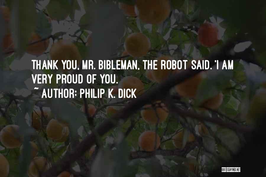 Philip K. Dick Quotes: Thank You, Mr. Bibleman, The Robot Said. 'i Am Very Proud Of You.