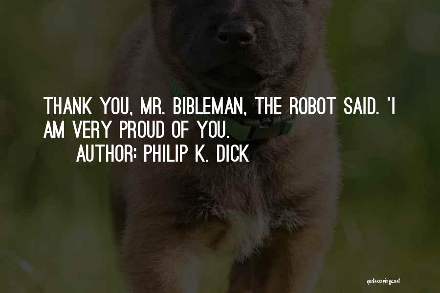 Philip K. Dick Quotes: Thank You, Mr. Bibleman, The Robot Said. 'i Am Very Proud Of You.