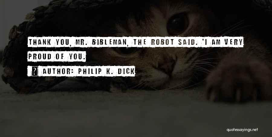 Philip K. Dick Quotes: Thank You, Mr. Bibleman, The Robot Said. 'i Am Very Proud Of You.