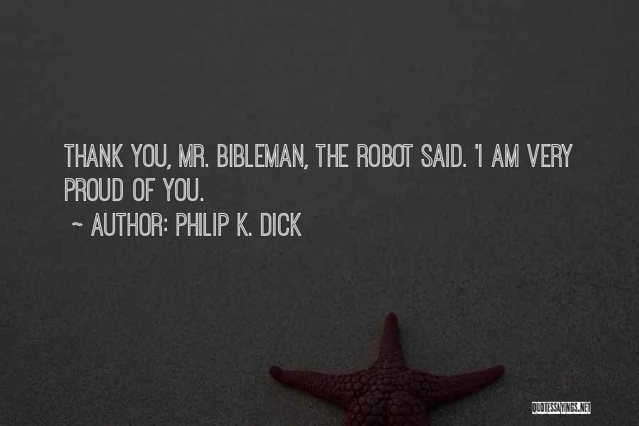 Philip K. Dick Quotes: Thank You, Mr. Bibleman, The Robot Said. 'i Am Very Proud Of You.