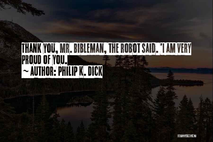 Philip K. Dick Quotes: Thank You, Mr. Bibleman, The Robot Said. 'i Am Very Proud Of You.