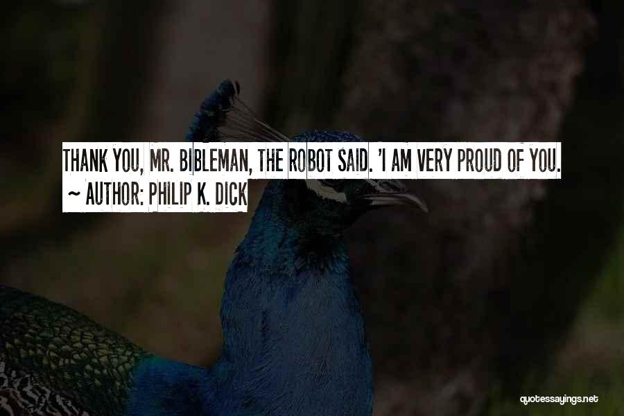 Philip K. Dick Quotes: Thank You, Mr. Bibleman, The Robot Said. 'i Am Very Proud Of You.