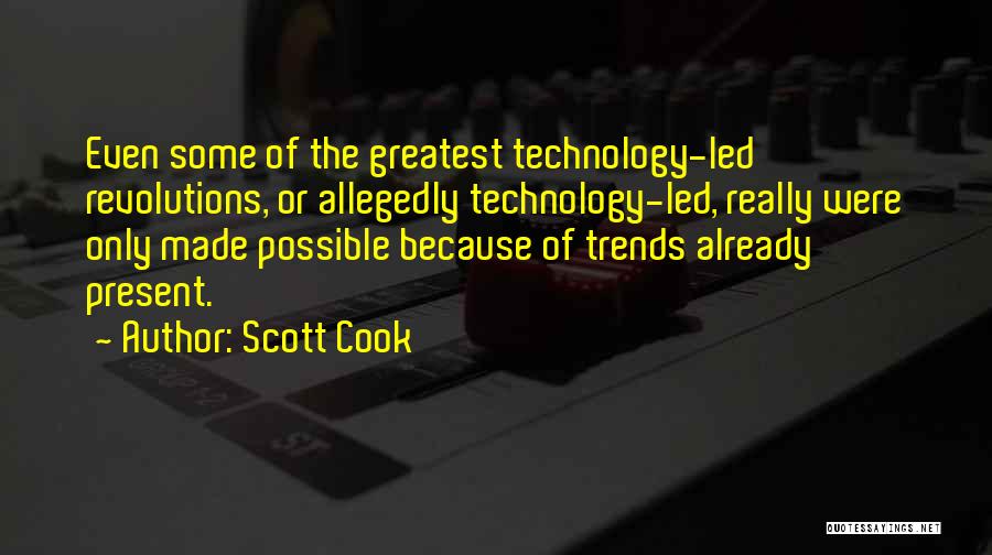Scott Cook Quotes: Even Some Of The Greatest Technology-led Revolutions, Or Allegedly Technology-led, Really Were Only Made Possible Because Of Trends Already Present.