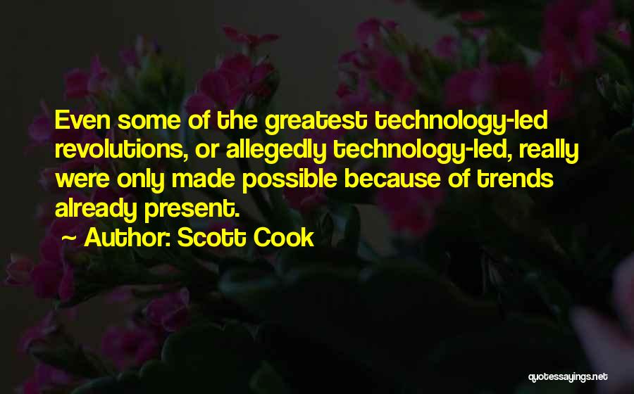 Scott Cook Quotes: Even Some Of The Greatest Technology-led Revolutions, Or Allegedly Technology-led, Really Were Only Made Possible Because Of Trends Already Present.