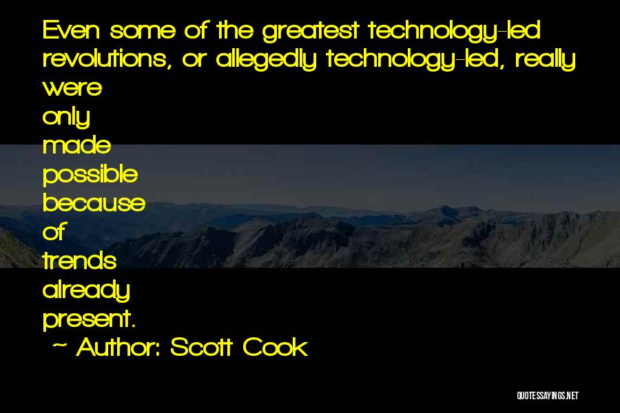 Scott Cook Quotes: Even Some Of The Greatest Technology-led Revolutions, Or Allegedly Technology-led, Really Were Only Made Possible Because Of Trends Already Present.