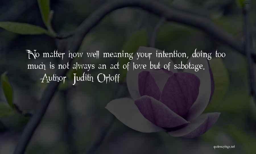 Judith Orloff Quotes: No Matter How Well-meaning Your Intention, Doing Too Much Is Not Always An Act Of Love But Of Sabotage.