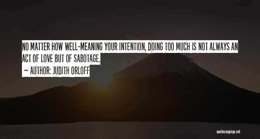 Judith Orloff Quotes: No Matter How Well-meaning Your Intention, Doing Too Much Is Not Always An Act Of Love But Of Sabotage.