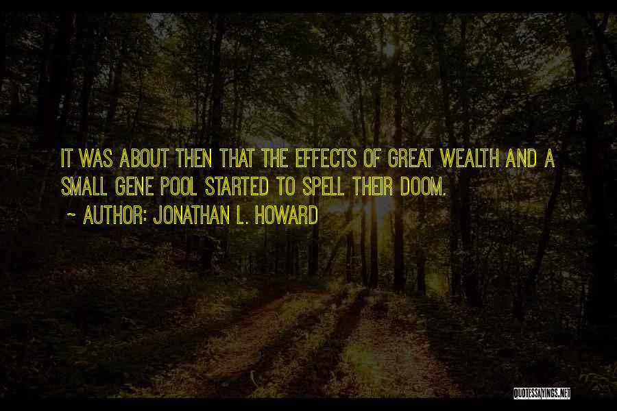 Jonathan L. Howard Quotes: It Was About Then That The Effects Of Great Wealth And A Small Gene Pool Started To Spell Their Doom.