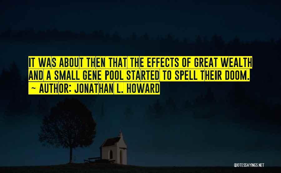 Jonathan L. Howard Quotes: It Was About Then That The Effects Of Great Wealth And A Small Gene Pool Started To Spell Their Doom.