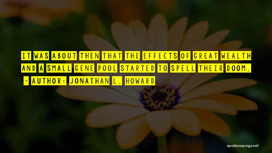 Jonathan L. Howard Quotes: It Was About Then That The Effects Of Great Wealth And A Small Gene Pool Started To Spell Their Doom.