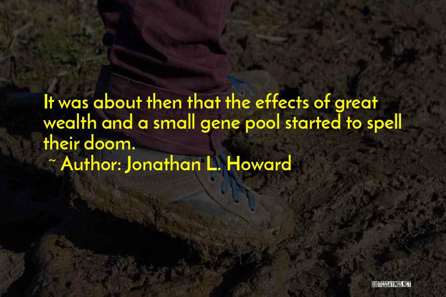 Jonathan L. Howard Quotes: It Was About Then That The Effects Of Great Wealth And A Small Gene Pool Started To Spell Their Doom.