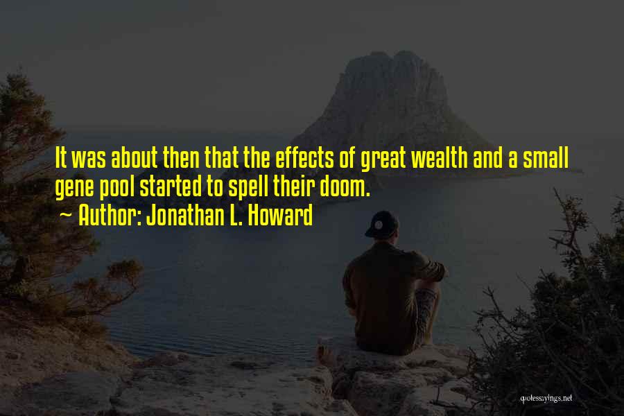 Jonathan L. Howard Quotes: It Was About Then That The Effects Of Great Wealth And A Small Gene Pool Started To Spell Their Doom.