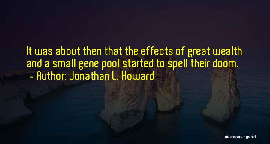 Jonathan L. Howard Quotes: It Was About Then That The Effects Of Great Wealth And A Small Gene Pool Started To Spell Their Doom.