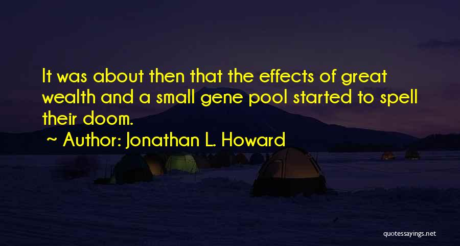 Jonathan L. Howard Quotes: It Was About Then That The Effects Of Great Wealth And A Small Gene Pool Started To Spell Their Doom.