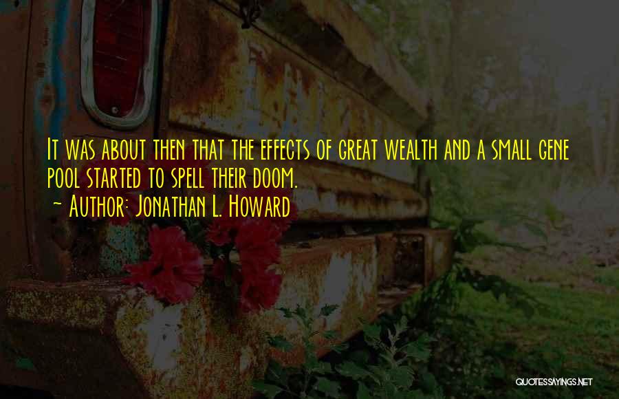 Jonathan L. Howard Quotes: It Was About Then That The Effects Of Great Wealth And A Small Gene Pool Started To Spell Their Doom.