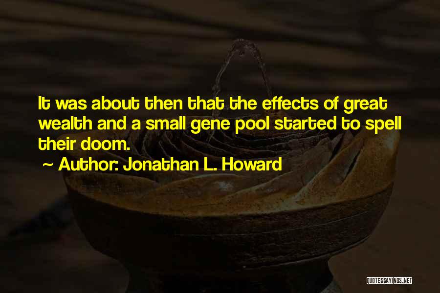 Jonathan L. Howard Quotes: It Was About Then That The Effects Of Great Wealth And A Small Gene Pool Started To Spell Their Doom.