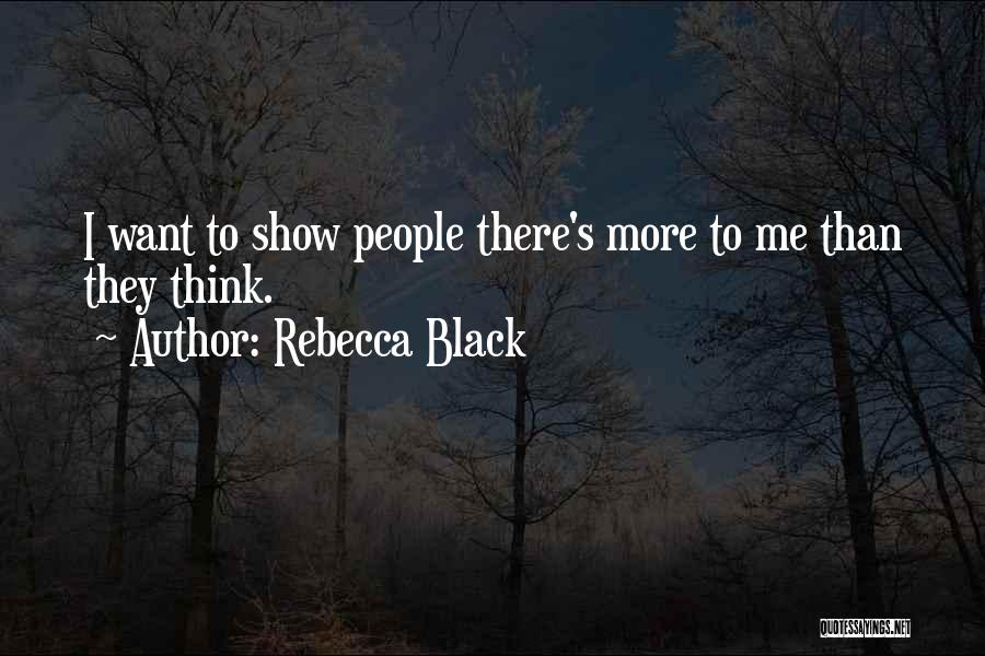 Rebecca Black Quotes: I Want To Show People There's More To Me Than They Think.