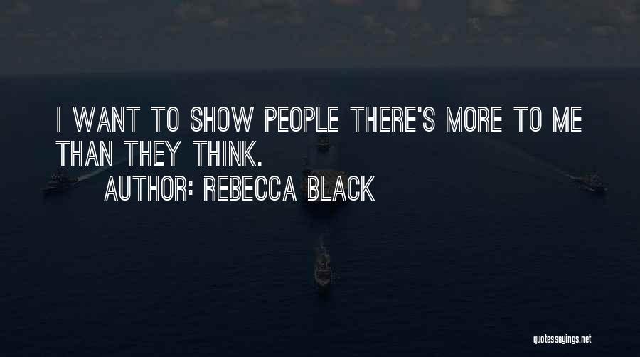 Rebecca Black Quotes: I Want To Show People There's More To Me Than They Think.
