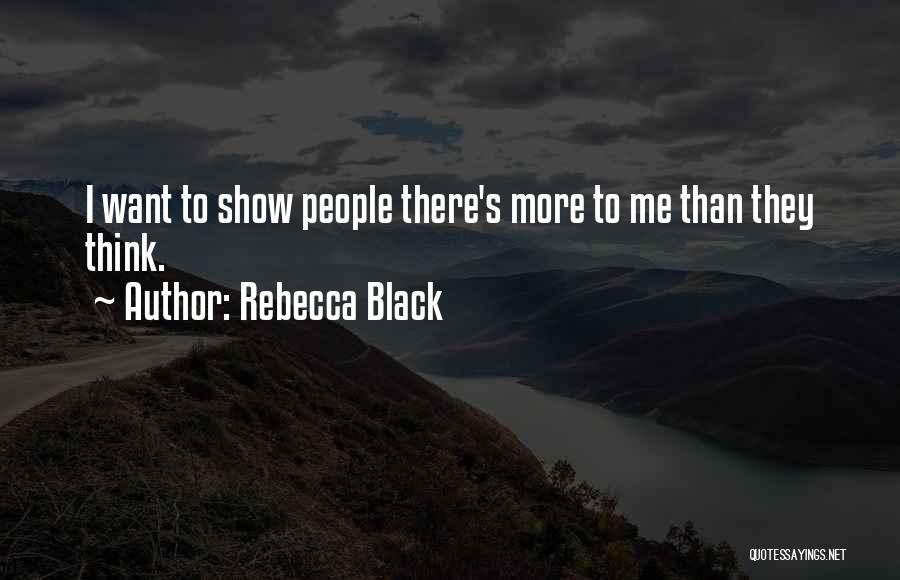 Rebecca Black Quotes: I Want To Show People There's More To Me Than They Think.