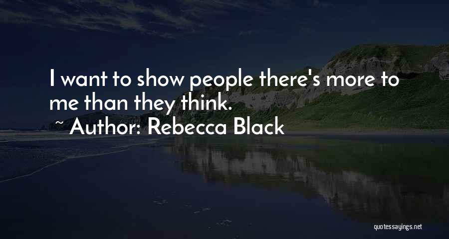 Rebecca Black Quotes: I Want To Show People There's More To Me Than They Think.