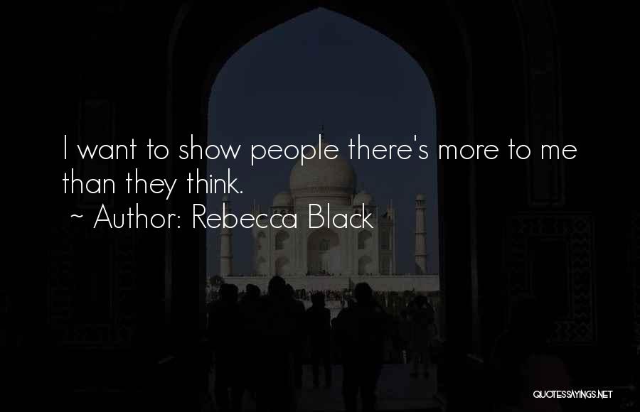Rebecca Black Quotes: I Want To Show People There's More To Me Than They Think.