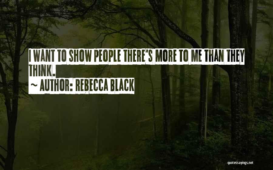 Rebecca Black Quotes: I Want To Show People There's More To Me Than They Think.