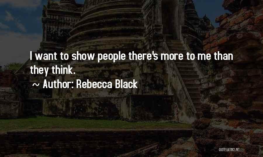 Rebecca Black Quotes: I Want To Show People There's More To Me Than They Think.