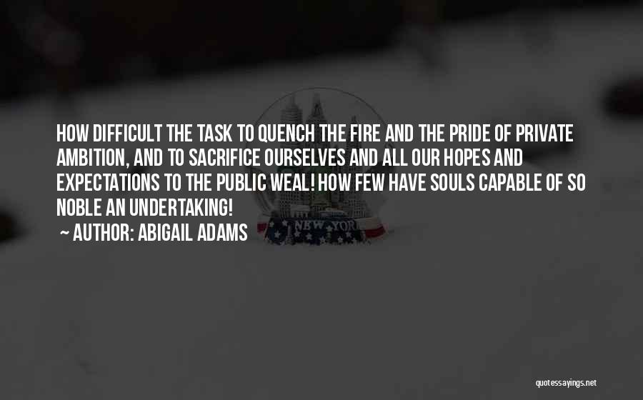 Abigail Adams Quotes: How Difficult The Task To Quench The Fire And The Pride Of Private Ambition, And To Sacrifice Ourselves And All