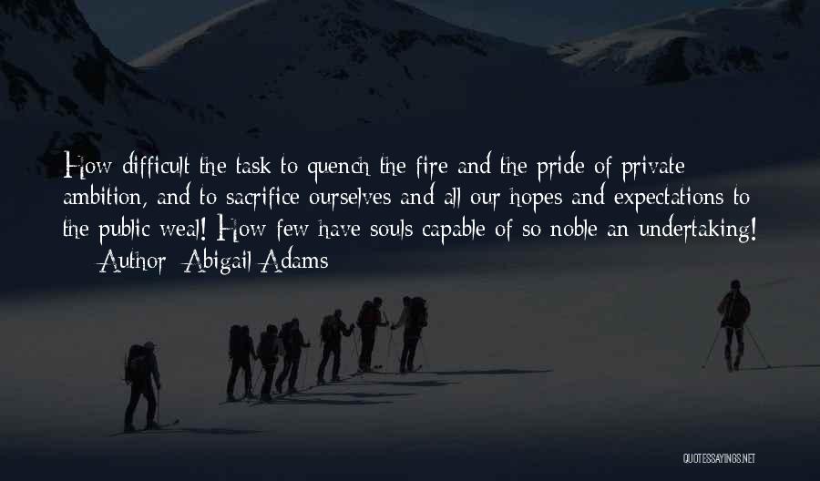 Abigail Adams Quotes: How Difficult The Task To Quench The Fire And The Pride Of Private Ambition, And To Sacrifice Ourselves And All