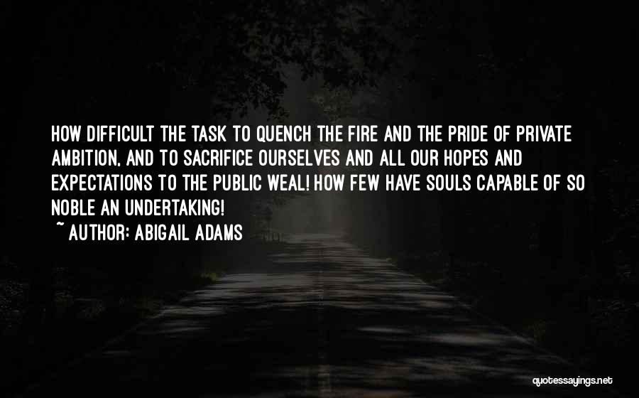 Abigail Adams Quotes: How Difficult The Task To Quench The Fire And The Pride Of Private Ambition, And To Sacrifice Ourselves And All