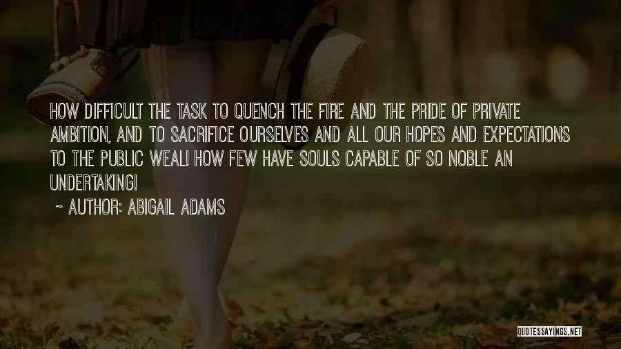 Abigail Adams Quotes: How Difficult The Task To Quench The Fire And The Pride Of Private Ambition, And To Sacrifice Ourselves And All