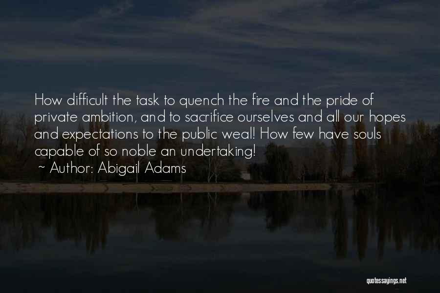 Abigail Adams Quotes: How Difficult The Task To Quench The Fire And The Pride Of Private Ambition, And To Sacrifice Ourselves And All