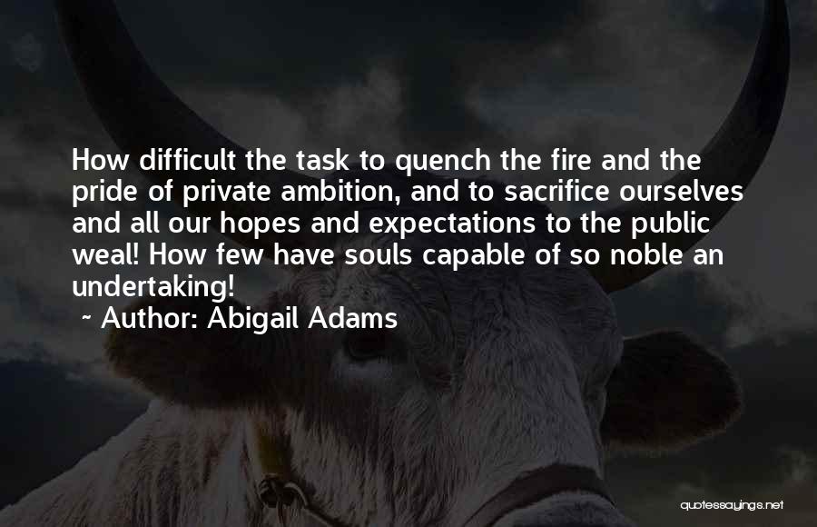 Abigail Adams Quotes: How Difficult The Task To Quench The Fire And The Pride Of Private Ambition, And To Sacrifice Ourselves And All