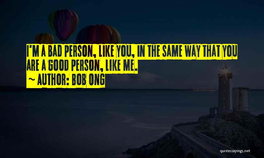 Bob Ong Quotes: I'm A Bad Person, Like You, In The Same Way That You Are A Good Person, Like Me.