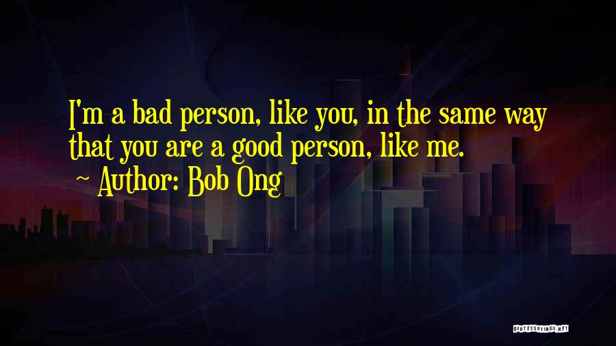 Bob Ong Quotes: I'm A Bad Person, Like You, In The Same Way That You Are A Good Person, Like Me.