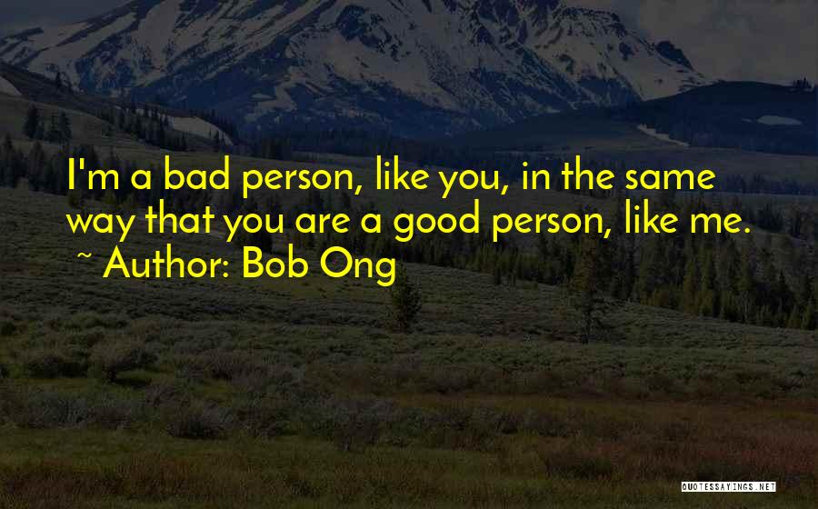 Bob Ong Quotes: I'm A Bad Person, Like You, In The Same Way That You Are A Good Person, Like Me.