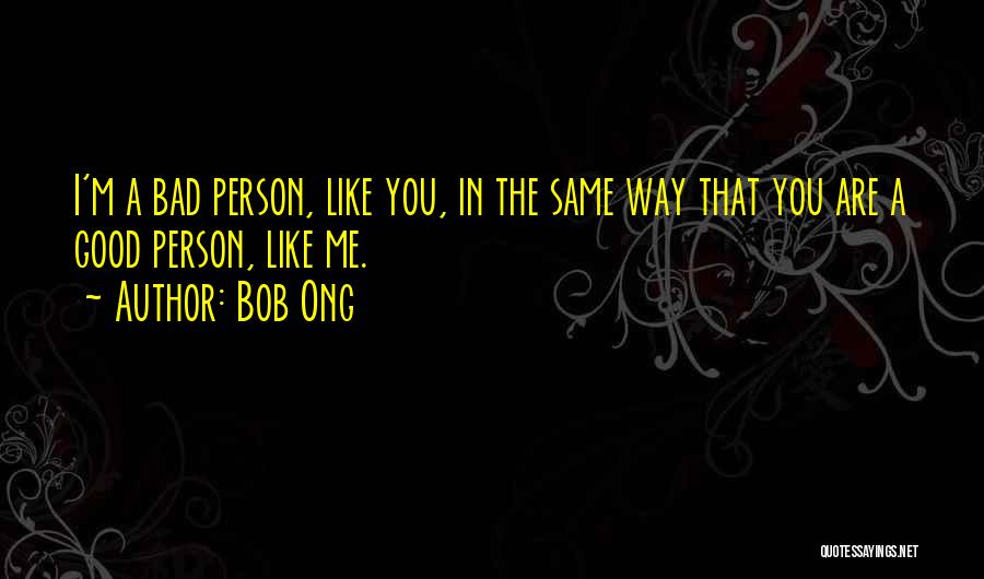 Bob Ong Quotes: I'm A Bad Person, Like You, In The Same Way That You Are A Good Person, Like Me.