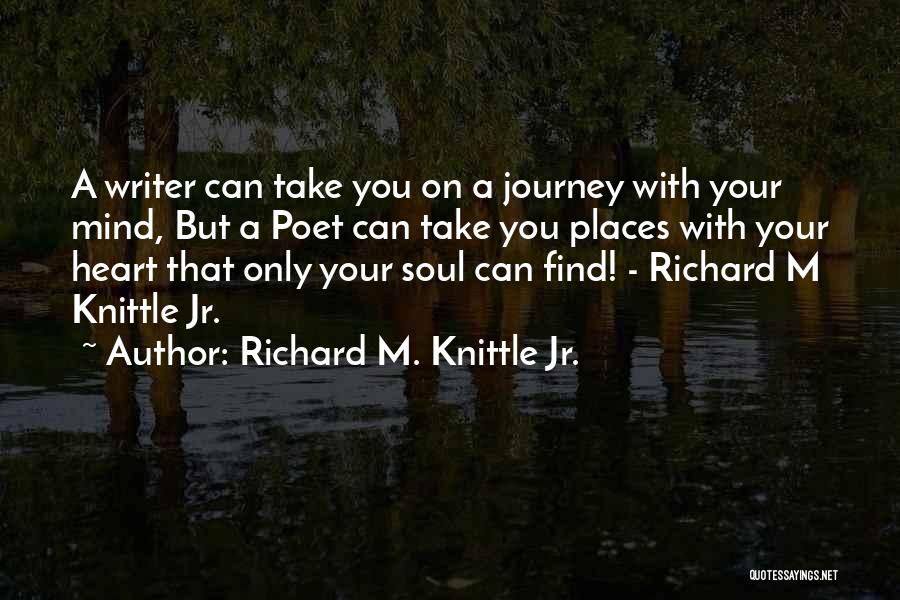 Richard M. Knittle Jr. Quotes: A Writer Can Take You On A Journey With Your Mind, But A Poet Can Take You Places With Your