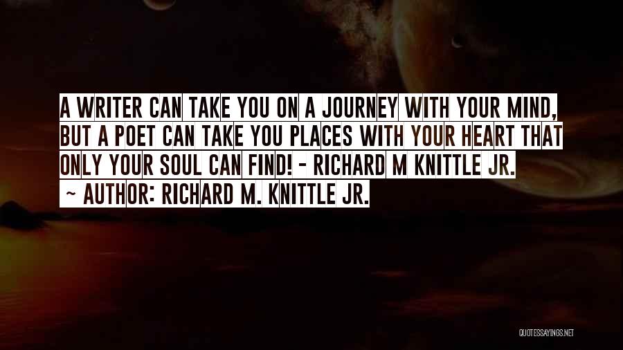 Richard M. Knittle Jr. Quotes: A Writer Can Take You On A Journey With Your Mind, But A Poet Can Take You Places With Your