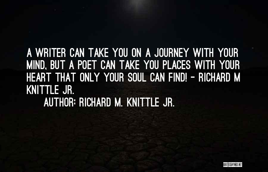 Richard M. Knittle Jr. Quotes: A Writer Can Take You On A Journey With Your Mind, But A Poet Can Take You Places With Your